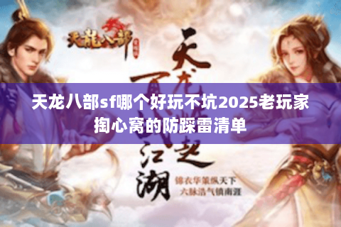 天龙八部sf哪个好玩不坑2025老玩家掏心窝的防踩雷清单