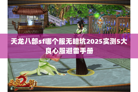 天龙八部sf哪个服无暗坑2025实测5大良心服避雷手册 天龙八部sf哪个服无暗坑2025实测5大良心服避雷手册