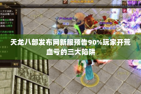 天龙八部发布网新服预告90%玩家开荒血亏的三大陷阱