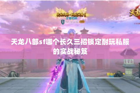 天龙八部sf哪个长久三招锁定耐玩私服的实战秘笈