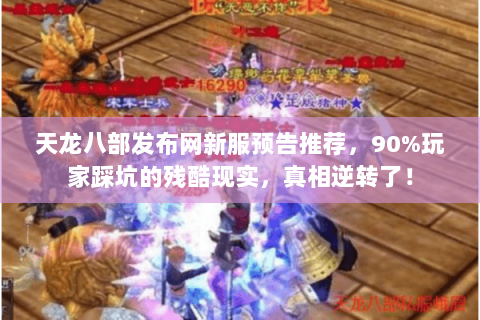 天龙八部发布网新服预告推荐，90%玩家踩坑的残酷现实，真相逆转了！