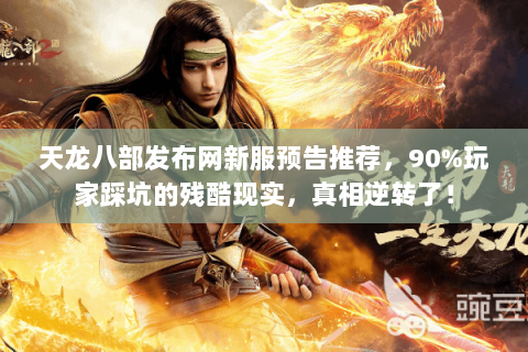 天龙八部发布网新服预告推荐，90%玩家踩坑的残酷现实，真相逆转了！