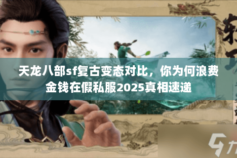 天龙八部sf复古变态对比，你为何浪费金钱在假私服2025真相速递
