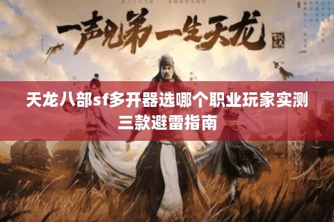 天龙八部sf多开器选哪个职业玩家实测三款避雷指南
