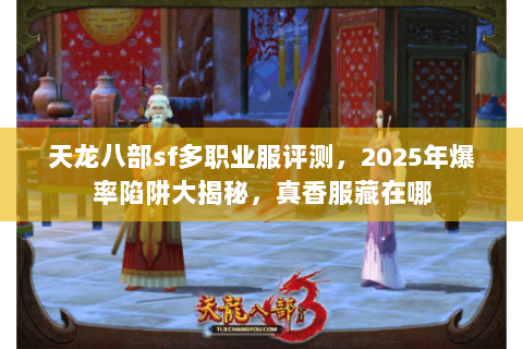 天龙八部sf多职业服评测，2025年爆率陷阱大揭秘，真香服藏在哪