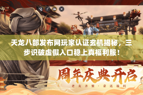天龙八部发布网玩家认证玄机揭秘，三步识破虚假入口稳上真福利服！