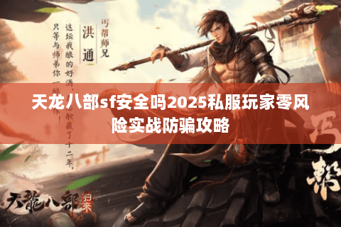 天龙八部sf安全吗2025私服玩家零风险实战防骗攻略