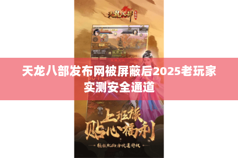 天龙八部发布网被屏蔽后2025老玩家实测安全通道
