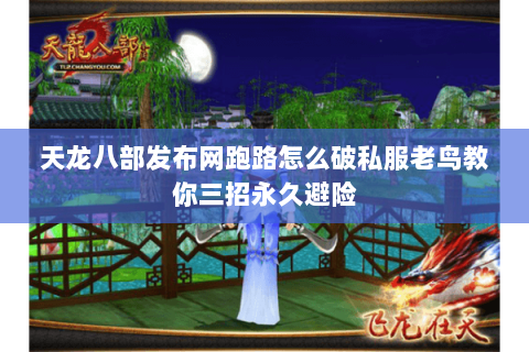 天龙八部发布网跑路怎么破私服老鸟教你三招永久避险