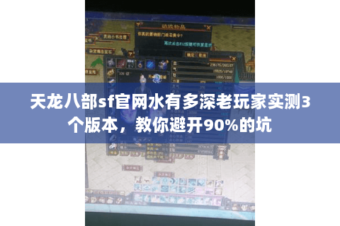 天龙八部sf官网水有多深老玩家实测3个版本，教你避开90%的坑