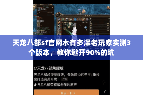 天龙八部sf官网水有多深老玩家实测3个版本，教你避开90%的坑