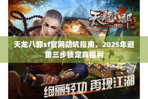 天龙八部sf官网防坑指南，2025年避雷三步锁定真福利