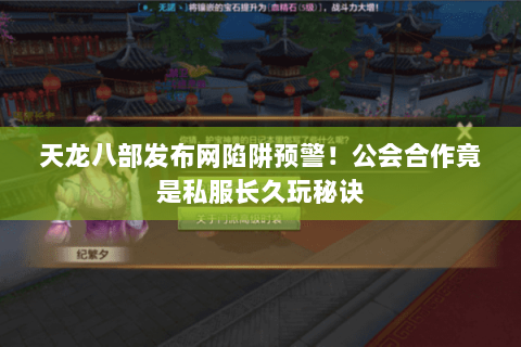 天龙八部发布网陷阱预警！公会合作竟是私服长久玩秘诀