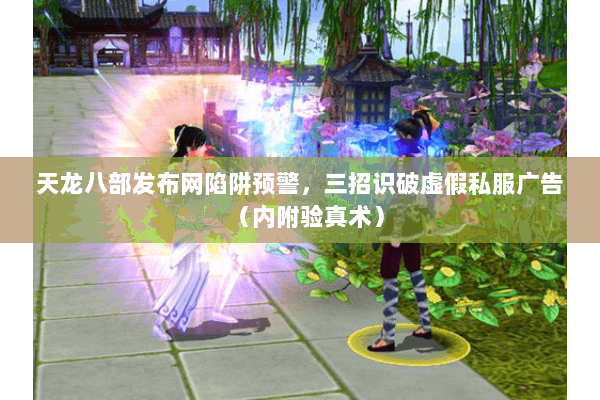 天龙八部发布网陷阱预警，三招识破虚假私服广告（内附验真术）