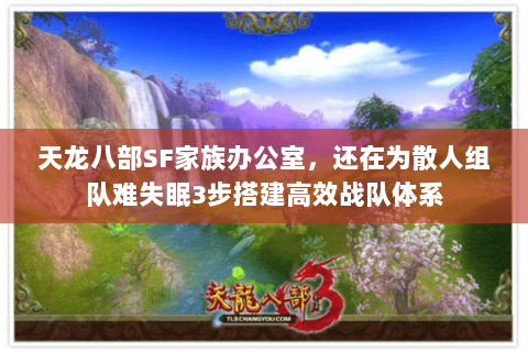 天龙八部SF家族办公室,还在为散人组队难失眠3步搭建高效战队体系 天龙八部SF家族办公室,还在为散人组队难失眠3步搭建高效战队体系