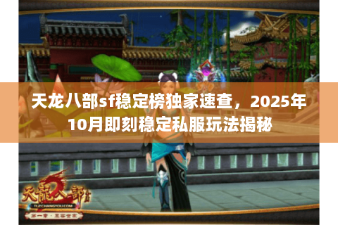 天龙八部sf稳定榜独家速查，2025年10月即刻稳定私服玩法揭秘