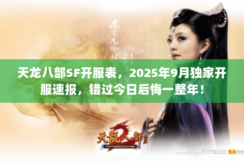 天龙八部SF开服表,2025年9月独家开服速报,错过今日后悔一整年! 天龙八部SF开服表,2025年9月独家开服速报,错过今日后悔一整年!