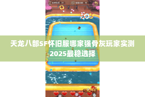 天龙八部SF怀旧服哪家强骨灰玩家实测2025最稳选择