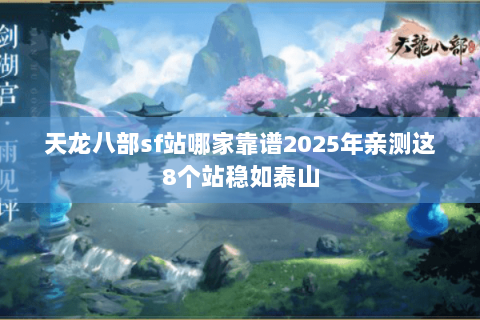天龙八部sf站哪家靠谱2025年亲测这8个站稳如泰山 天龙八部sf站哪家靠谱2025年亲测这8个站稳如泰山