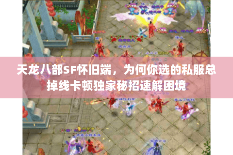 天龙八部SF怀旧端，为何你选的私服总掉线卡顿独家秘招速解困境