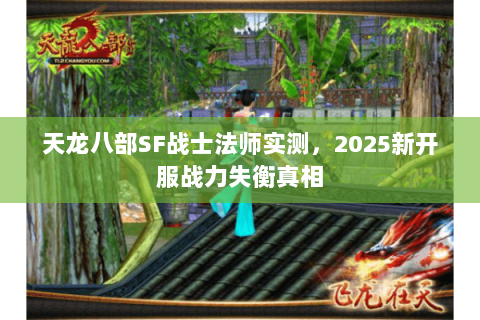 天龙八部SF战士法师实测，2025新开服战力失衡真相