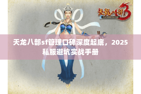 天龙八部sf管理口碑深度起底，2025私服避坑实战手册