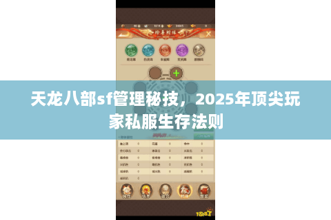 天龙八部sf管理秘技，2025年顶尖玩家私服生存法则