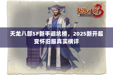天龙八部SF新手避坑榜，2025新开超变怀旧服真实横评