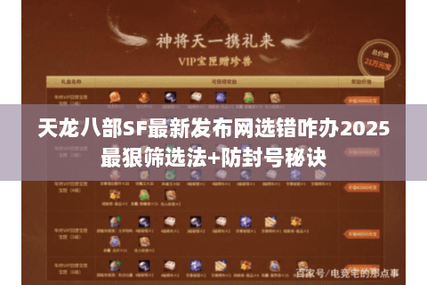 天龙八部SF最新发布网选错咋办2025最狠筛选法+防封号秘诀