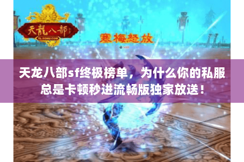 天龙八部sf终极榜单，为什么你的私服总是卡顿秒进流畅版独家放送！