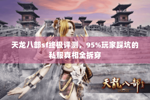 天龙八部sf终极评测，95%玩家踩坑的私服真相全拆穿