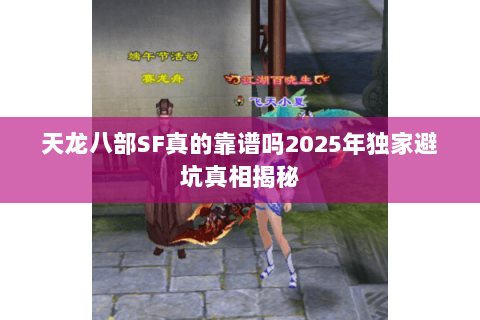 天龙八部SF真的靠谱吗2025年独家避坑真相揭秘