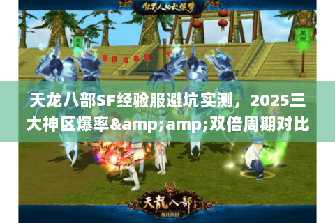 天龙八部SF经验服避坑实测，2025三大神区爆率&amp;双倍周期对比