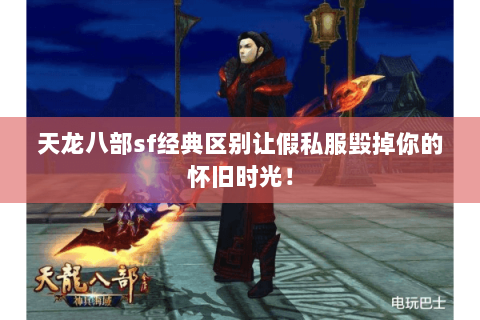 天龙八部sf经典区别让假私服毁掉你的怀旧时光！