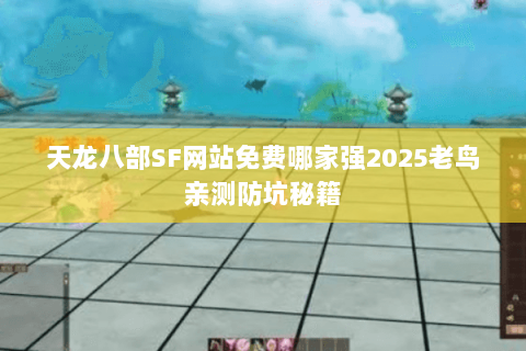 天龙八部SF网站免费哪家强2025老鸟亲测防坑秘籍