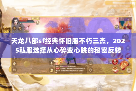 天龙八部sf经典怀旧服不朽三杰，2025私服选择从心碎变心跳的秘密反转