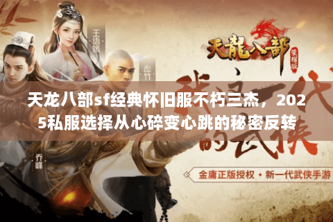 天龙八部sf经典怀旧服不朽三杰，2025私服选择从心碎变心跳的秘密反转