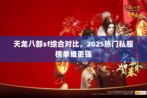 天龙八部sf综合对比，2025热门私服榜单谁更强