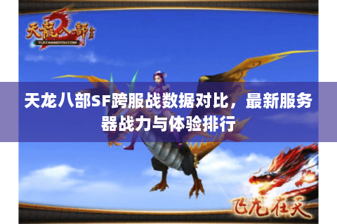 天龙八部SF跨服战数据对比，最新服务器战力与体验排行