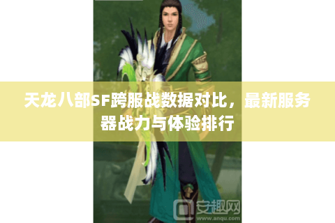 天龙八部SF跨服战数据对比，最新服务器战力与体验排行