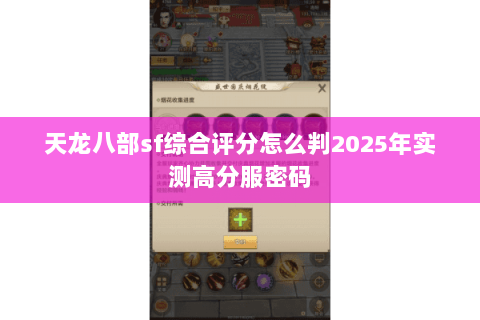 天龙八部sf综合评分怎么判2025年实测高分服密码