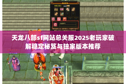 天龙八部sf网站总关服2025老玩家破解稳定秘笈与独家版本推荐