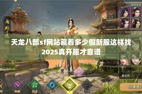天龙八部sf网站藏着多少假新服这样找2025真开服才靠谱