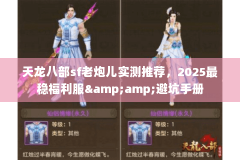 天龙八部sf老炮儿实测推荐，2025最稳福利服&amp;避坑手册