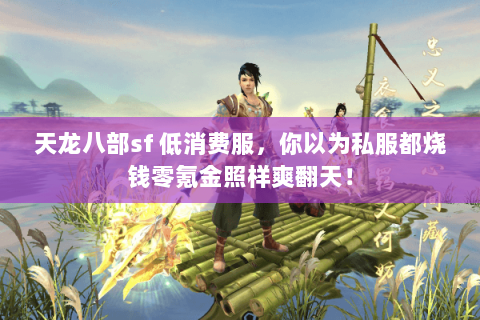 天龙八部sf 低消费服，你以为私服都烧钱零氪金照样爽翻天！