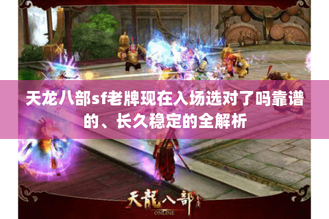 天龙八部sf老牌现在入场选对了吗靠谱的、长久稳定的全解析