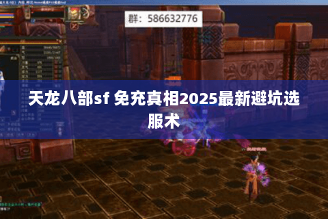 天龙八部sf 免充真相2025最新避坑选服术