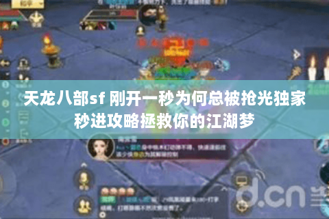 天龙八部sf 刚开一秒为何总被抢光独家秒进攻略拯救你的江湖梦
