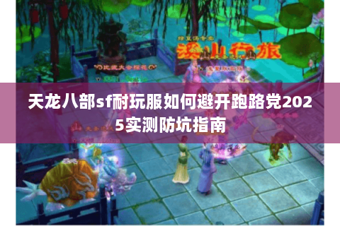 天龙八部sf耐玩服如何避开跑路党2025实测防坑指南