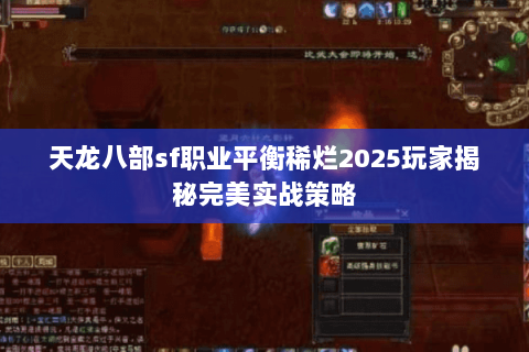 天龙八部sf职业平衡稀烂2025玩家揭秘完美实战策略
